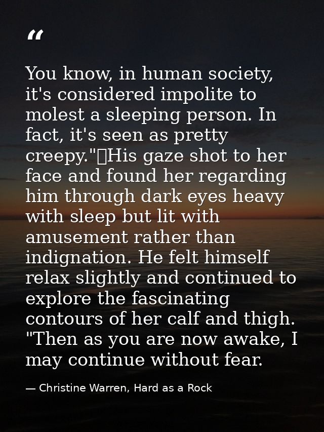 You know, in human society, it's considered impolite to molest a sleeping person. In fact, it's seen as pretty creepy."	 — Christine Warren, Hard as a Rock