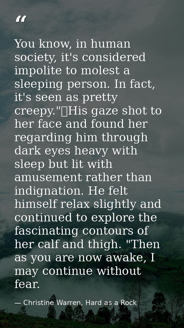 You know, in human society, it's considered impolite to molest a sleeping person. In fact, it's seen as pretty creepy."	 — Christine Warren, Hard as a Rock