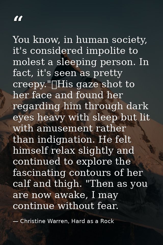 You know, in human society, it's considered impolite to molest a sleeping person. In fact, it's seen as pretty creepy."	 — Christine Warren, Hard as a Rock