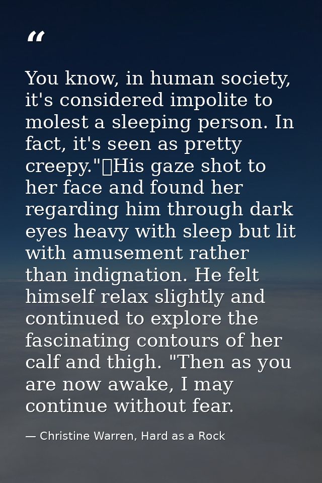 You know, in human society, it's considered impolite to molest a sleeping person. In fact, it's seen as pretty creepy."	 — Christine Warren, Hard as a Rock