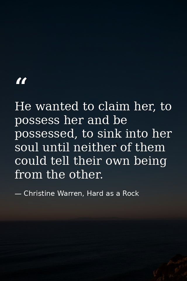 He wanted to claim her, to possess her and be possessed, to sink into her soul until neither of them could tell their ow — Christine Warren, Hard as a Rock