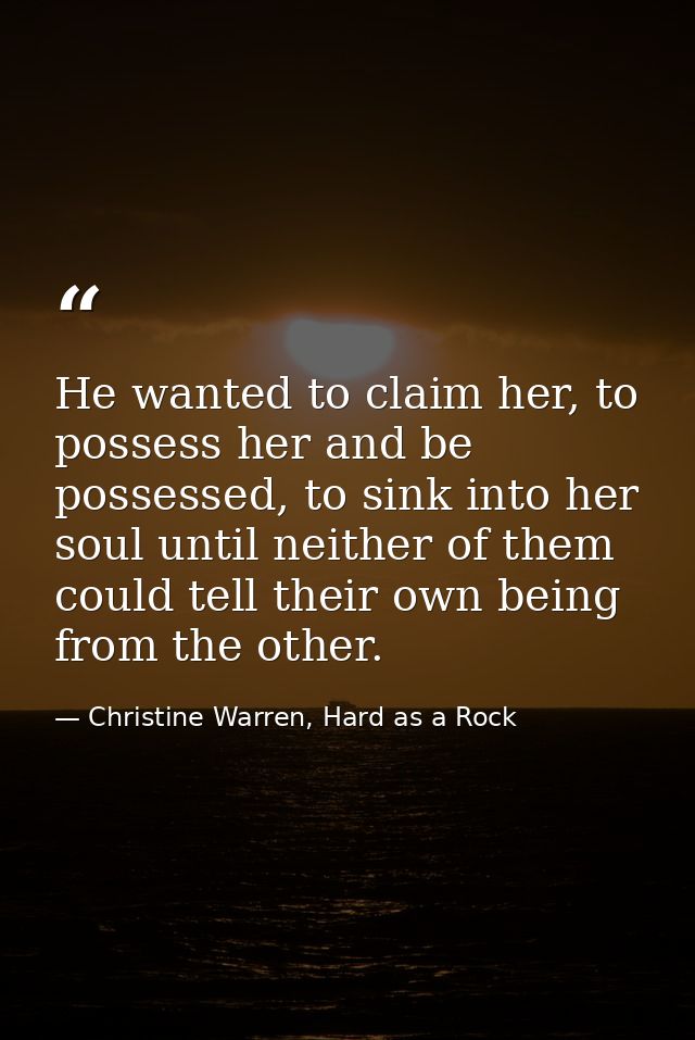 He wanted to claim her, to possess her and be possessed, to sink into her soul until neither of them could tell their ow — Christine Warren, Hard as a Rock