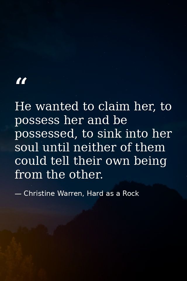 He wanted to claim her, to possess her and be possessed, to sink into her soul until neither of them could tell their ow — Christine Warren, Hard as a Rock