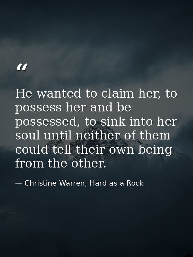 He wanted to claim her, to possess her and be possessed, to sink into her soul until neither of them could tell their ow — Christine Warren, Hard as a Rock
