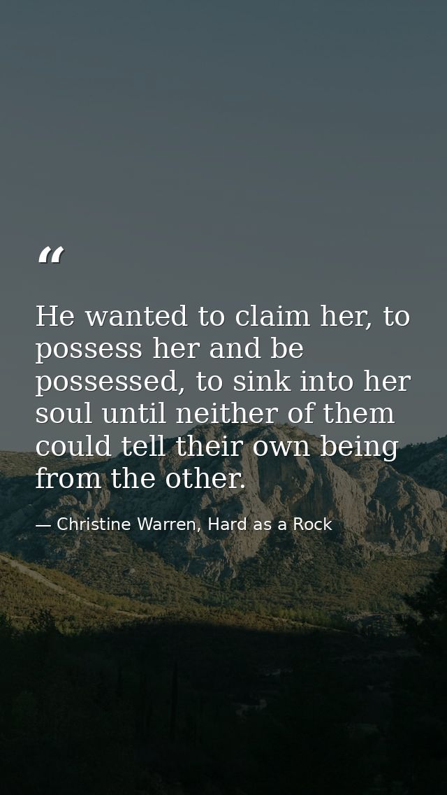 He wanted to claim her, to possess her and be possessed, to sink into her soul until neither of them could tell their ow — Christine Warren, Hard as a Rock
