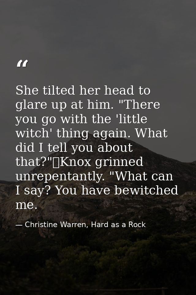 She tilted her head to glare up at him. "There you go with the 'little witch' thing again. What did I tell you about tha — Christine Warren, Hard as a Rock