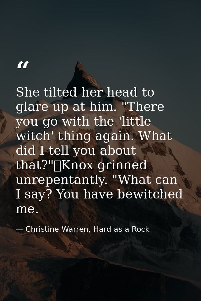She tilted her head to glare up at him. "There you go with the 'little witch' thing again. What did I tell you about tha — Christine Warren, Hard as a Rock