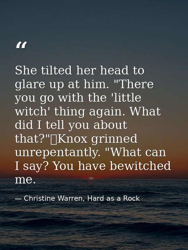 She tilted her head to glare up at him. "There you go with the 'little witch' thing again. What did I tell you about tha — Christine Warren, Hard as a Rock