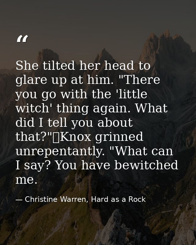 She tilted her head to glare up at him. "There you go with the 'little witch' thing again. What did I tell you about tha — Christine Warren, Hard as a Rock