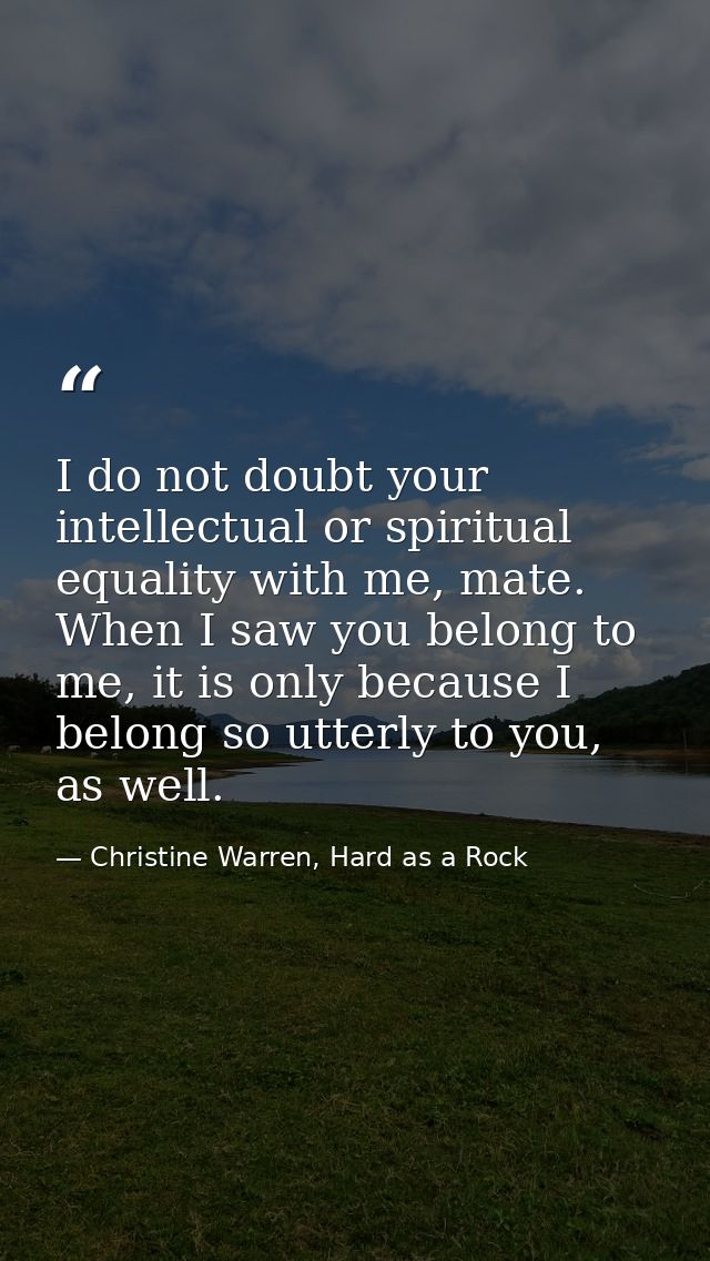 I do not doubt your intellectual or spiritual equality with me, mate. When I saw you belong to me, it is only because I  — Christine Warren, Hard as a Rock