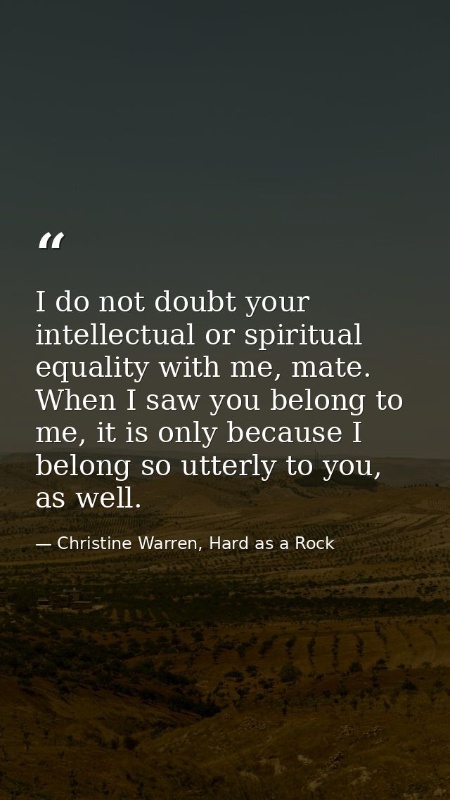 I do not doubt your intellectual or spiritual equality with me, mate. When I saw you belong to me, it is only because I  — Christine Warren, Hard as a Rock