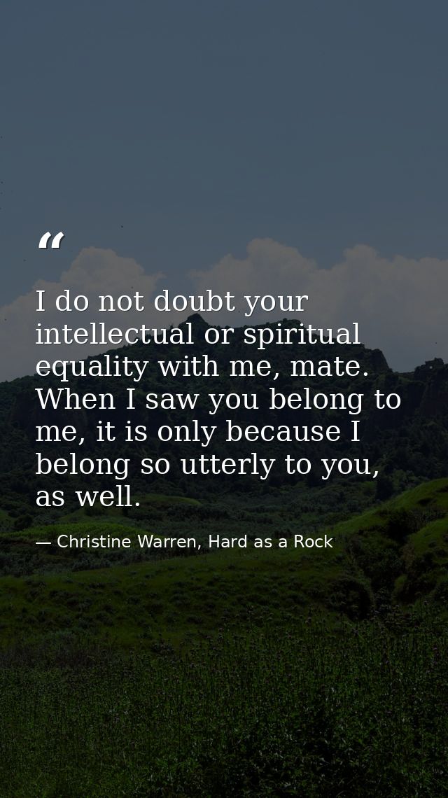 I do not doubt your intellectual or spiritual equality with me, mate. When I saw you belong to me, it is only because I  — Christine Warren, Hard as a Rock