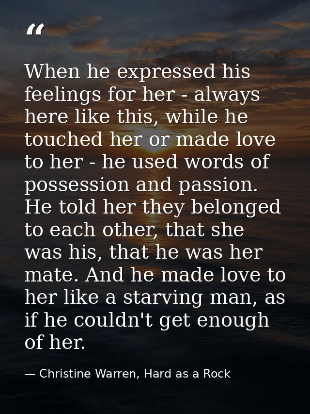 When he expressed his feelings for her - always here like this, while he touched her or made love to her - he used words — Christine Warren, Hard as a Rock