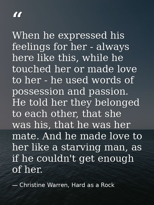 When he expressed his feelings for her - always here like this, while he touched her or made love to her - he used words — Christine Warren, Hard as a Rock