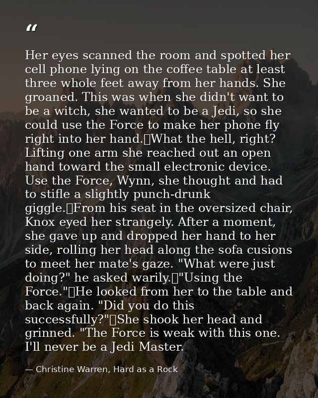 Her eyes scanned the room and spotted her cell phone lying on the coffee table at least three whole feet away from her h — Christine Warren, Hard as a Rock