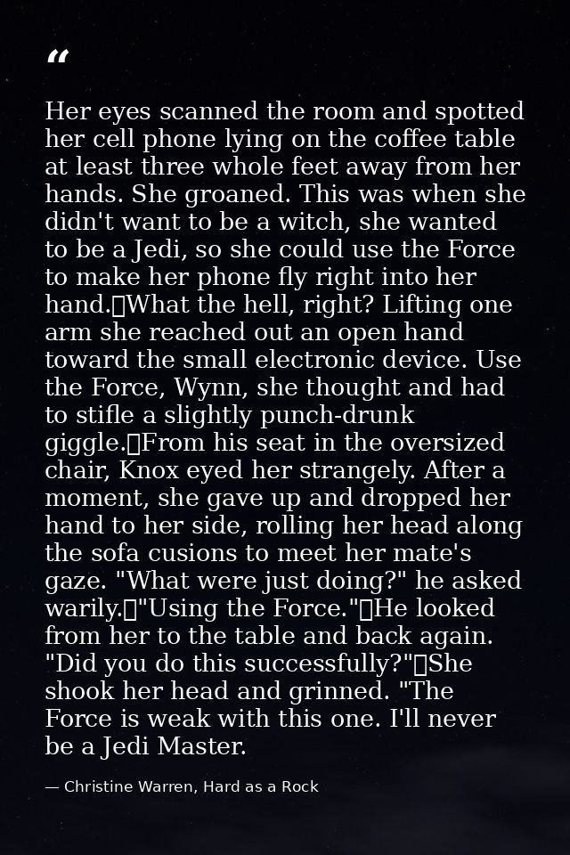 Her eyes scanned the room and spotted her cell phone lying on the coffee table at least three whole feet away from her h — Christine Warren, Hard as a Rock