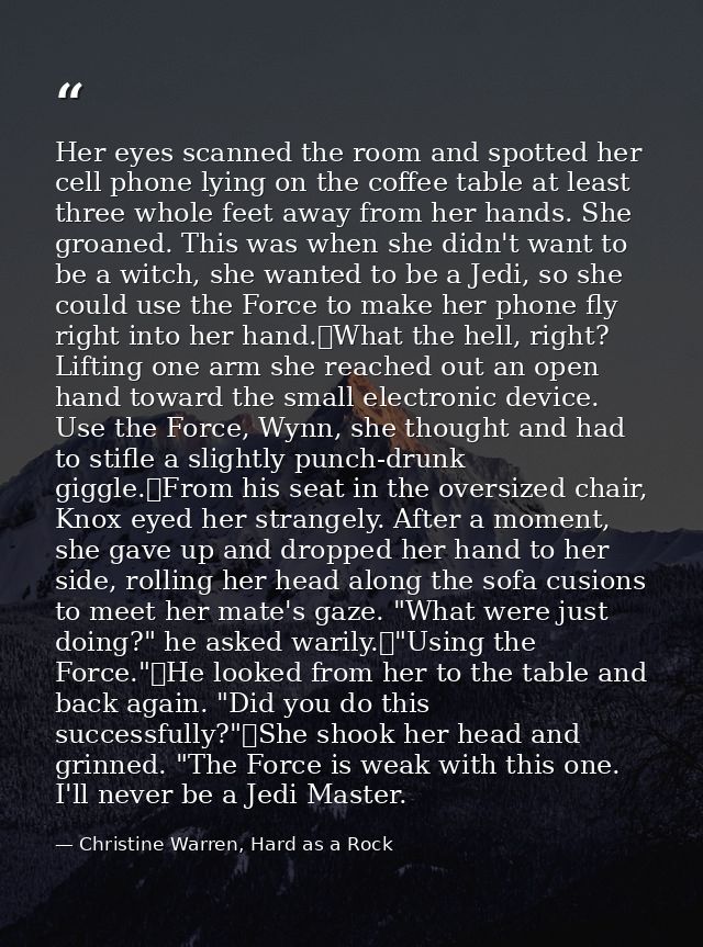 Her eyes scanned the room and spotted her cell phone lying on the coffee table at least three whole feet away from her h — Christine Warren, Hard as a Rock
