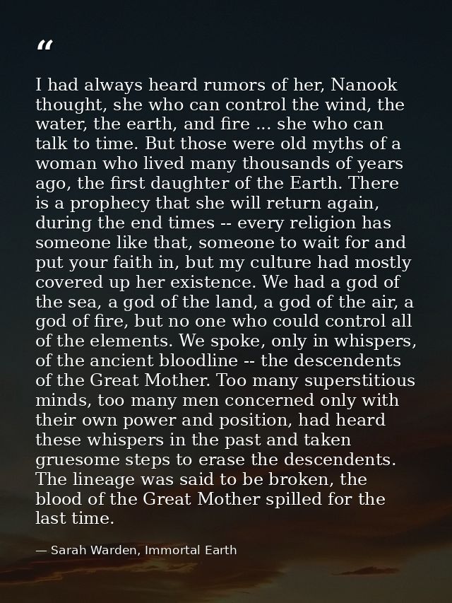 I had always heard rumors of her, Nanook thought, she who can control the wind, the water, the earth, and fire ... she w — Sarah Warden, Immortal Earth