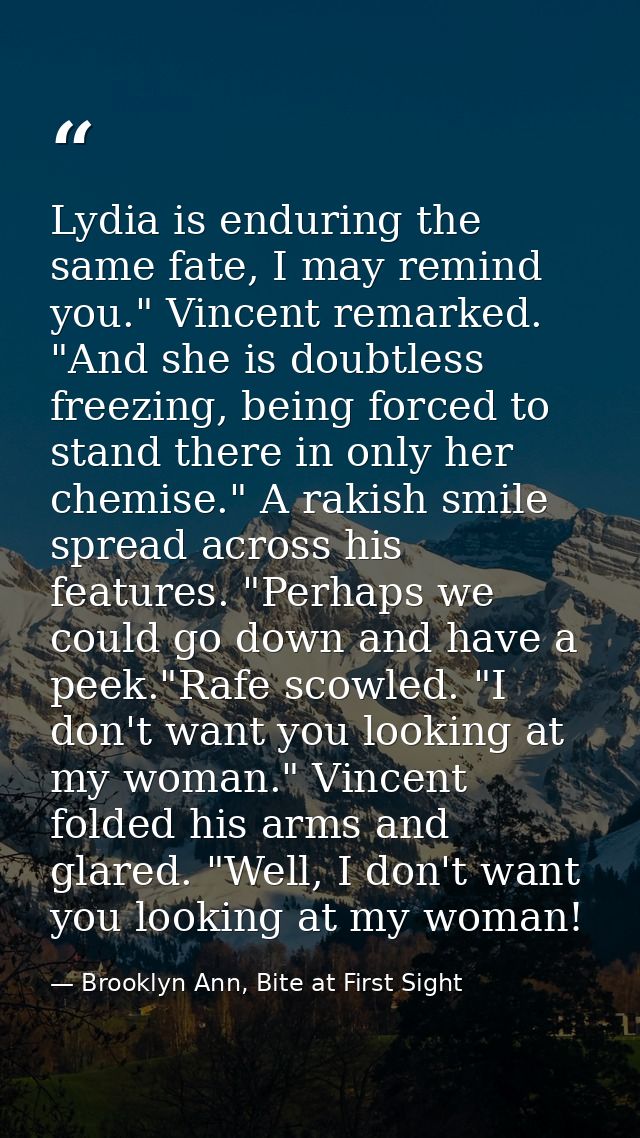 Lydia is enduring the same fate, I may remind you." Vincent remarked. "And she is doubtless freezing, being forced to st — Brooklyn Ann, Bite at First Sight