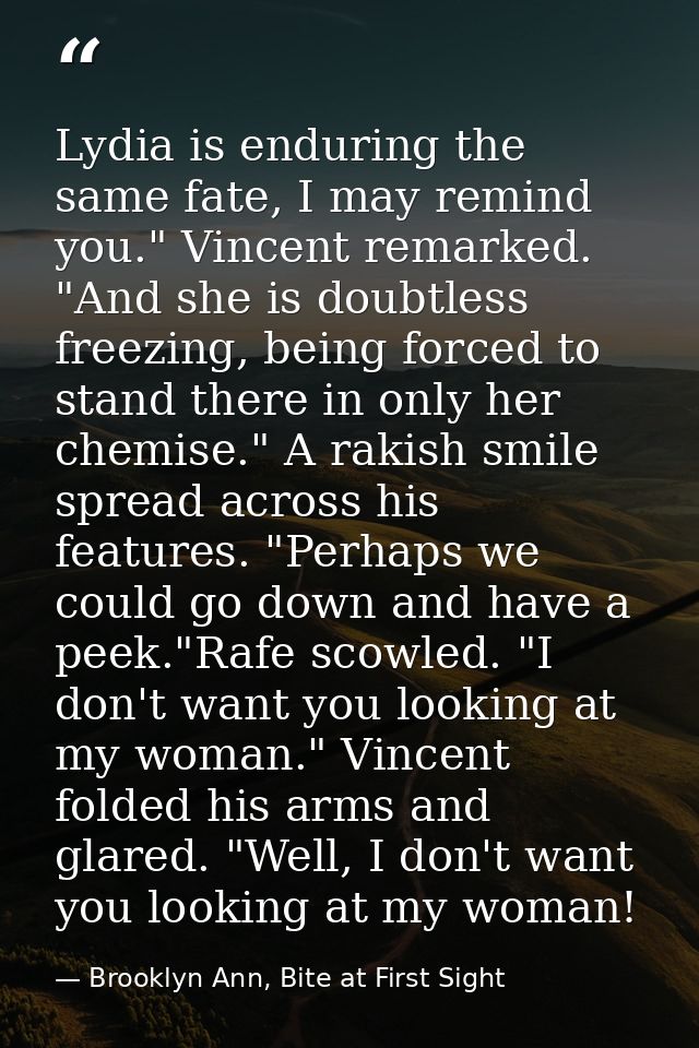 Lydia is enduring the same fate, I may remind you." Vincent remarked. "And she is doubtless freezing, being forced to st — Brooklyn Ann, Bite at First Sight