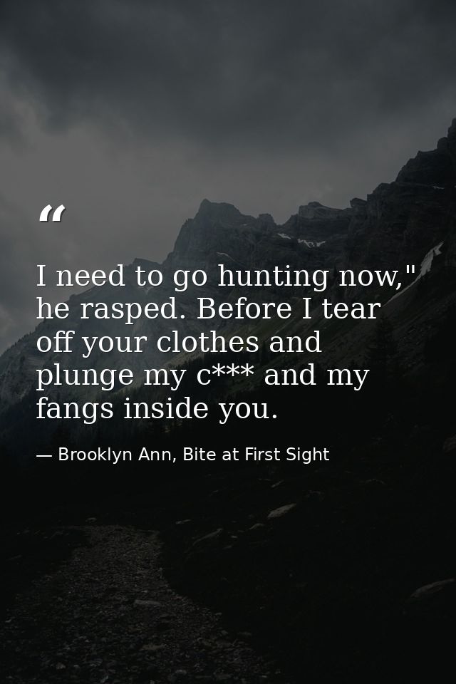I need to go hunting now," he rasped. Before I tear off your clothes and plunge my c*** and my fangs inside you. — Brooklyn Ann, Bite at First Sight