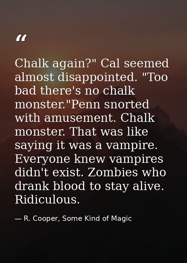 Chalk again?" Cal seemed almost disappointed. "Too bad there's no chalk monster."Penn snorted with amusement. Chalk mons — R. Cooper, Some Kind of Magic