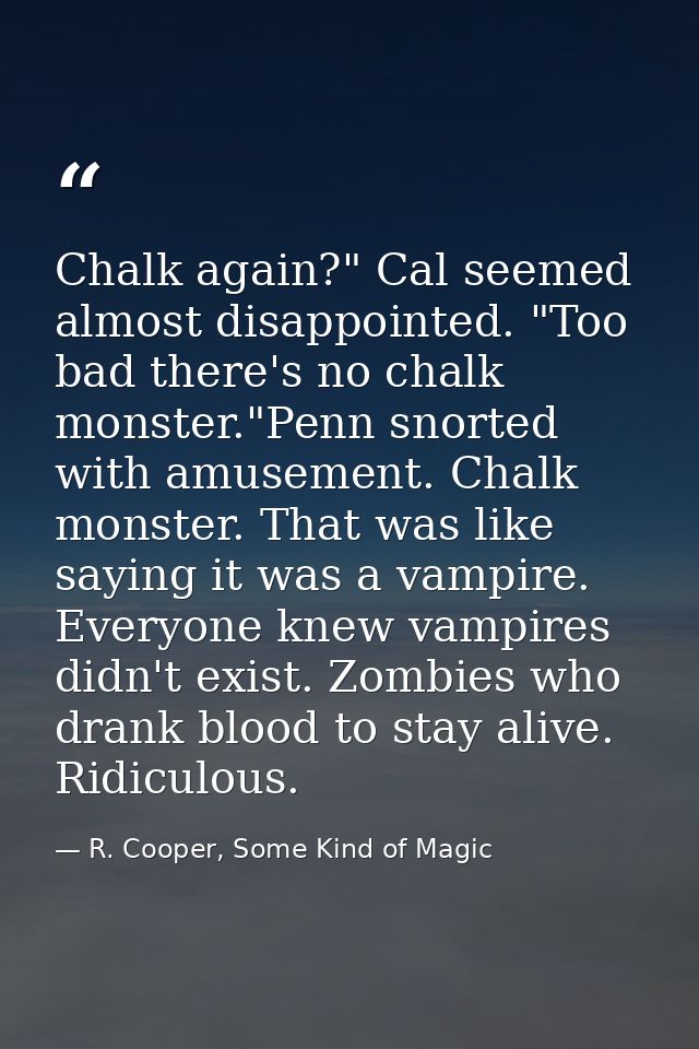 Chalk again?" Cal seemed almost disappointed. "Too bad there's no chalk monster."Penn snorted with amusement. Chalk mons — R. Cooper, Some Kind of Magic
