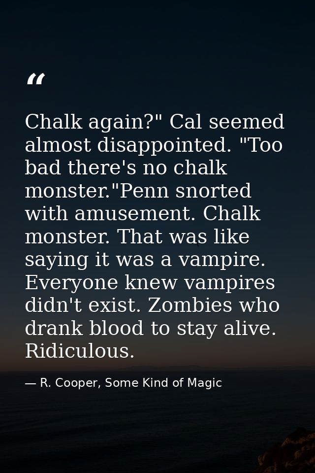 Chalk again?" Cal seemed almost disappointed. "Too bad there's no chalk monster."Penn snorted with amusement. Chalk mons — R. Cooper, Some Kind of Magic