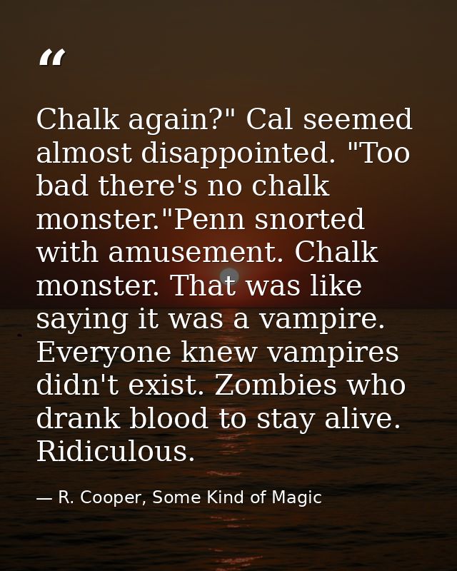 Chalk again?" Cal seemed almost disappointed. "Too bad there's no chalk monster."Penn snorted with amusement. Chalk mons — R. Cooper, Some Kind of Magic