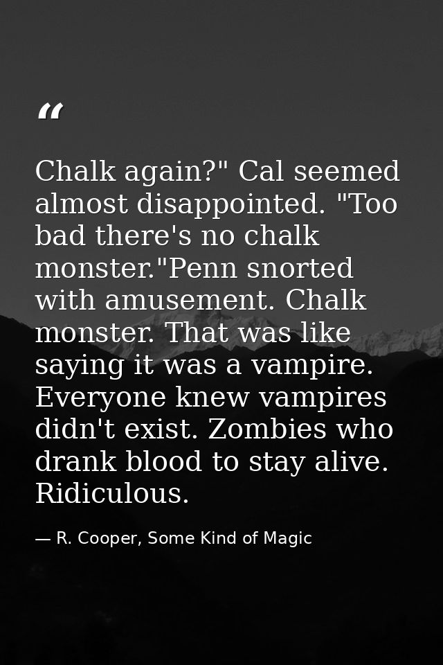 Chalk again?" Cal seemed almost disappointed. "Too bad there's no chalk monster."Penn snorted with amusement. Chalk mons — R. Cooper, Some Kind of Magic