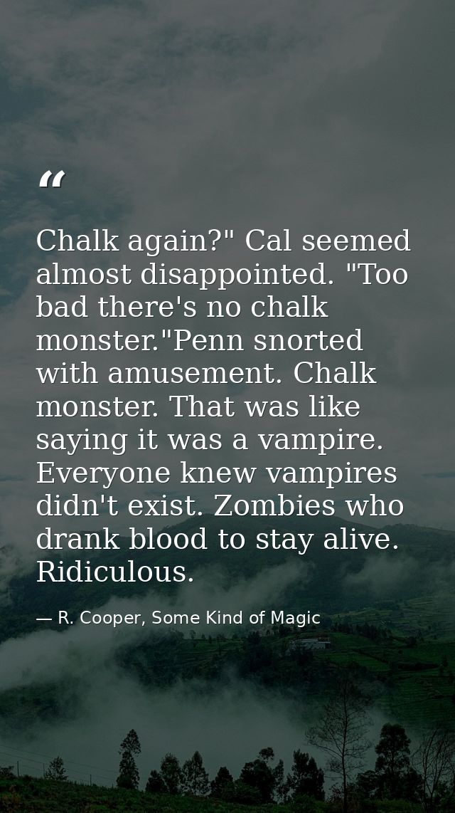 Chalk again?" Cal seemed almost disappointed. "Too bad there's no chalk monster."Penn snorted with amusement. Chalk mons — R. Cooper, Some Kind of Magic