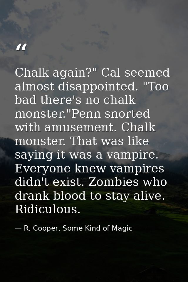Chalk again?" Cal seemed almost disappointed. "Too bad there's no chalk monster."Penn snorted with amusement. Chalk mons — R. Cooper, Some Kind of Magic