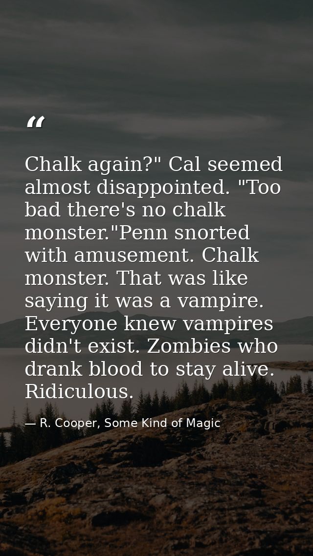 Chalk again?" Cal seemed almost disappointed. "Too bad there's no chalk monster."Penn snorted with amusement. Chalk mons — R. Cooper, Some Kind of Magic