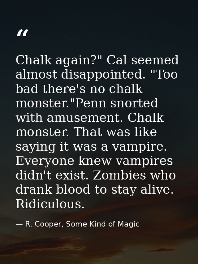 Chalk again?" Cal seemed almost disappointed. "Too bad there's no chalk monster."Penn snorted with amusement. Chalk mons — R. Cooper, Some Kind of Magic