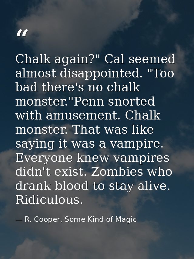 Chalk again?" Cal seemed almost disappointed. "Too bad there's no chalk monster."Penn snorted with amusement. Chalk mons — R. Cooper, Some Kind of Magic