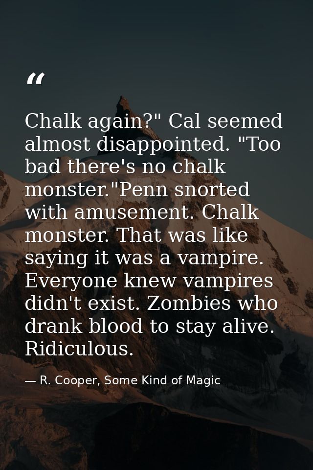 Chalk again?" Cal seemed almost disappointed. "Too bad there's no chalk monster."Penn snorted with amusement. Chalk mons — R. Cooper, Some Kind of Magic