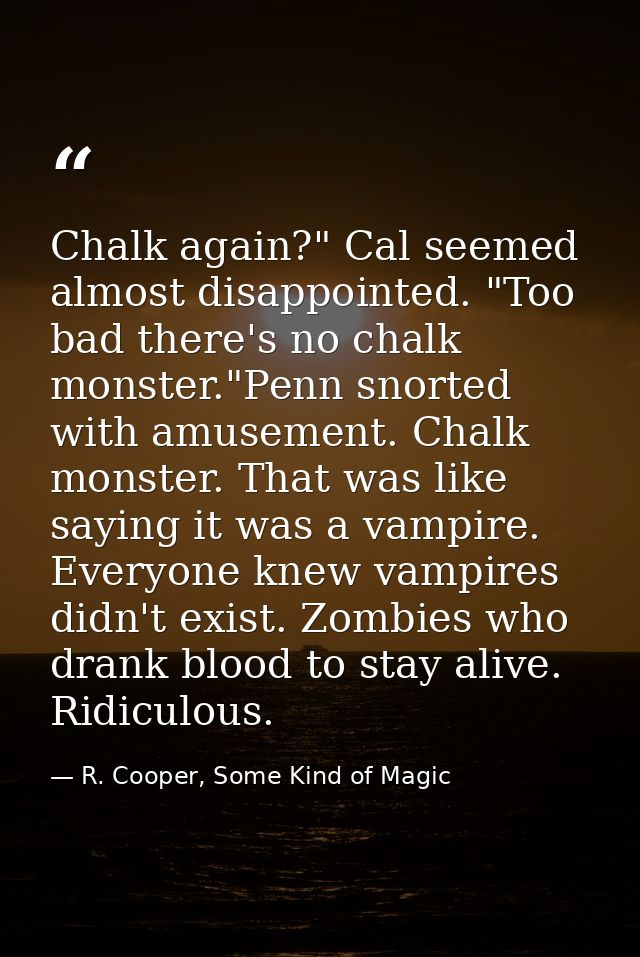 Chalk again?" Cal seemed almost disappointed. "Too bad there's no chalk monster."Penn snorted with amusement. Chalk mons — R. Cooper, Some Kind of Magic