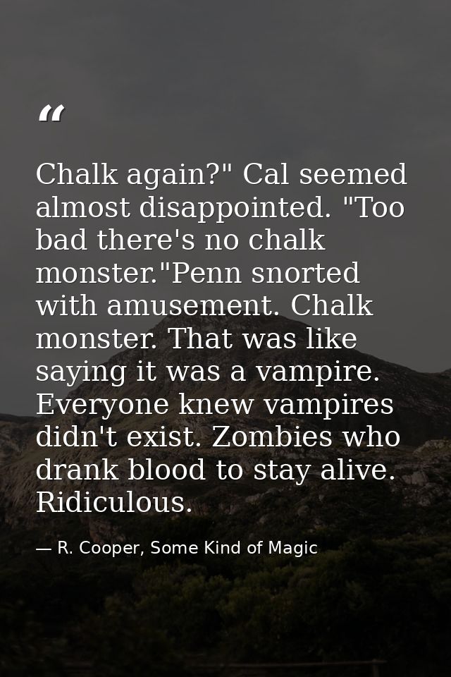 Chalk again?" Cal seemed almost disappointed. "Too bad there's no chalk monster."Penn snorted with amusement. Chalk mons — R. Cooper, Some Kind of Magic