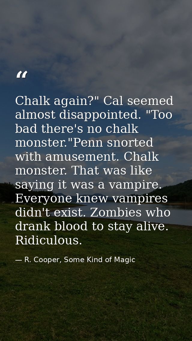Chalk again?" Cal seemed almost disappointed. "Too bad there's no chalk monster."Penn snorted with amusement. Chalk mons — R. Cooper, Some Kind of Magic