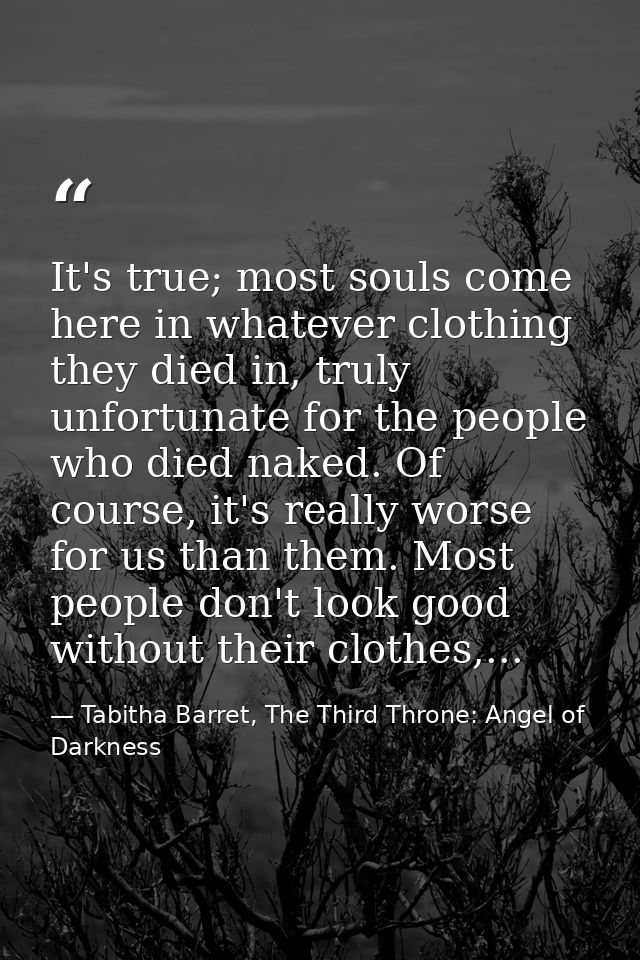 It's true; most souls come here in whatever clothing they died in, truly unfortunate for the people who died naked. Of c — Tabitha Barret, The Third Throne: Angel of Darkness