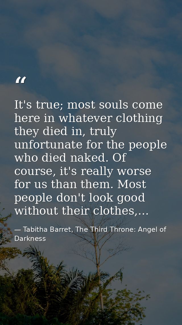It's true; most souls come here in whatever clothing they died in, truly unfortunate for the people who died naked. Of c — Tabitha Barret, The Third Throne: Angel of Darkness