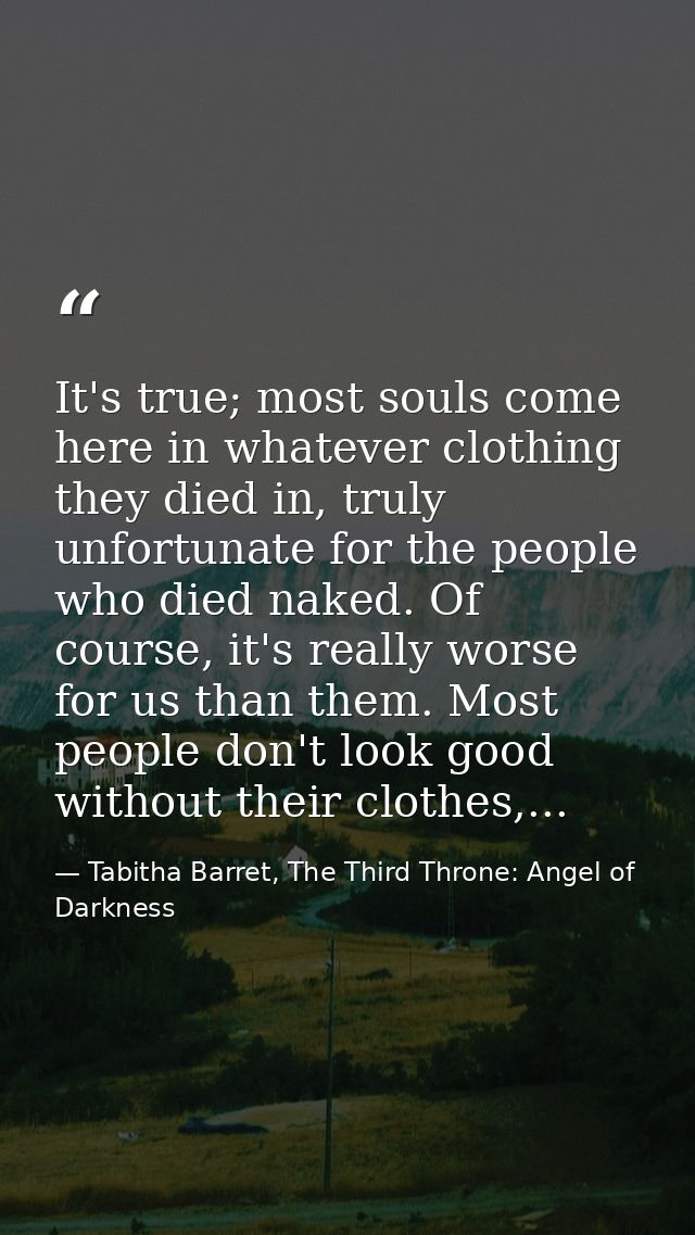 It's true; most souls come here in whatever clothing they died in, truly unfortunate for the people who died naked. Of c — Tabitha Barret, The Third Throne: Angel of Darkness