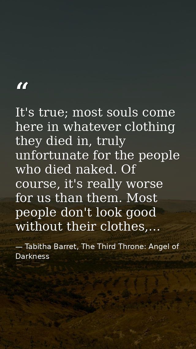 It's true; most souls come here in whatever clothing they died in, truly unfortunate for the people who died naked. Of c — Tabitha Barret, The Third Throne: Angel of Darkness