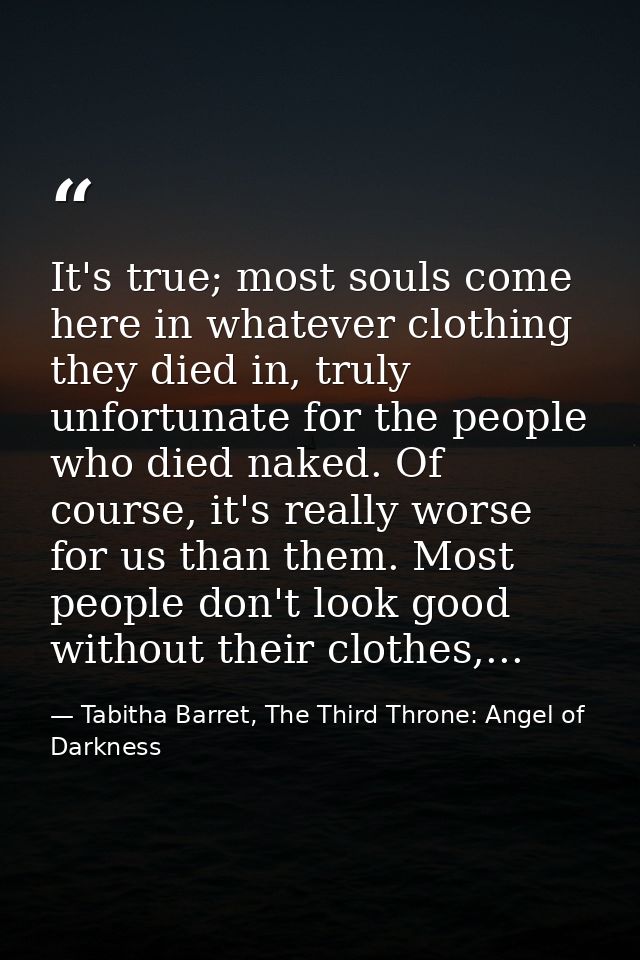 It's true; most souls come here in whatever clothing they died in, truly unfortunate for the people who died naked. Of c — Tabitha Barret, The Third Throne: Angel of Darkness