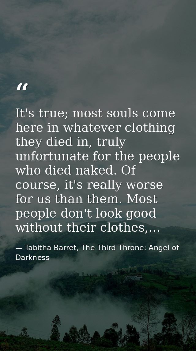 It's true; most souls come here in whatever clothing they died in, truly unfortunate for the people who died naked. Of c — Tabitha Barret, The Third Throne: Angel of Darkness