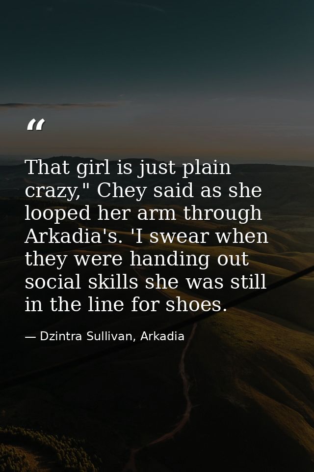 That girl is just plain crazy," Chey said as she looped her arm through Arkadia's. 'I swear when they were handing out s — Dzintra Sullivan, Arkadia