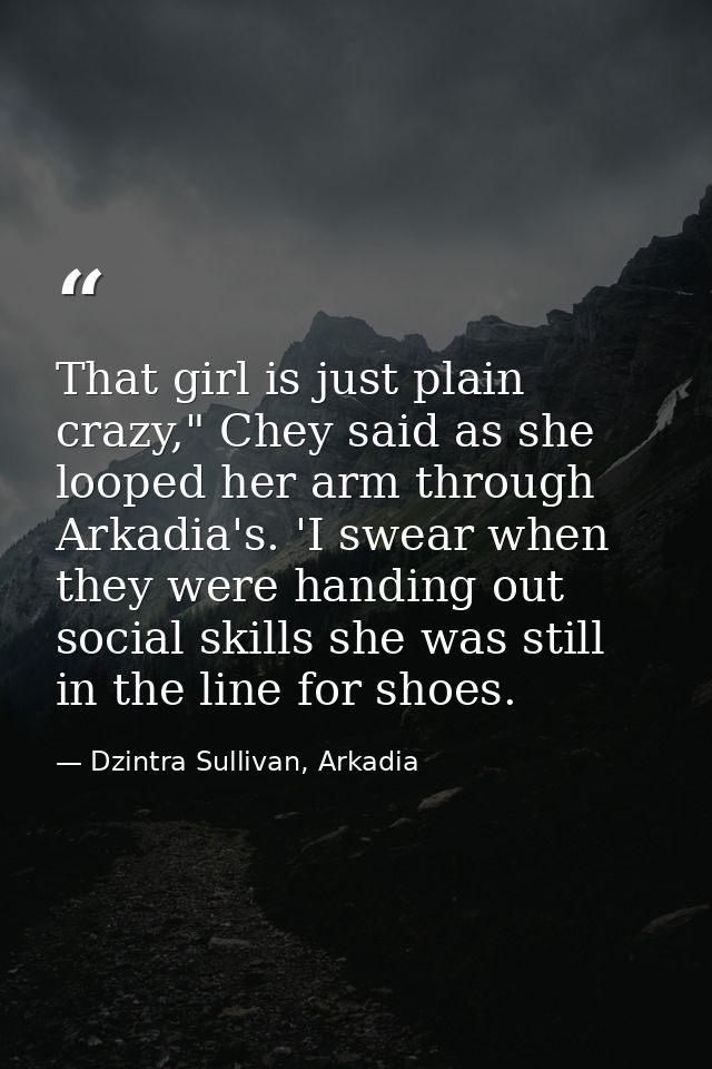 That girl is just plain crazy," Chey said as she looped her arm through Arkadia's. 'I swear when they were handing out s — Dzintra Sullivan, Arkadia