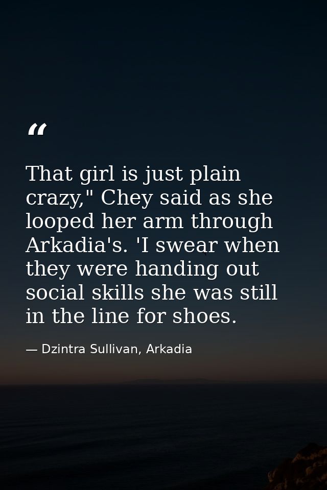 That girl is just plain crazy," Chey said as she looped her arm through Arkadia's. 'I swear when they were handing out s — Dzintra Sullivan, Arkadia