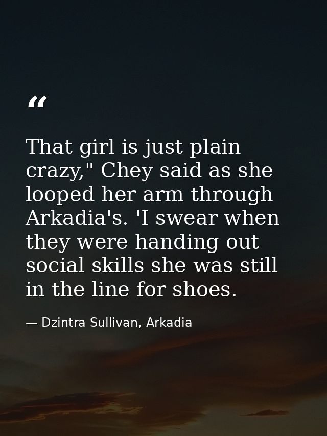 That girl is just plain crazy," Chey said as she looped her arm through Arkadia's. 'I swear when they were handing out s — Dzintra Sullivan, Arkadia
