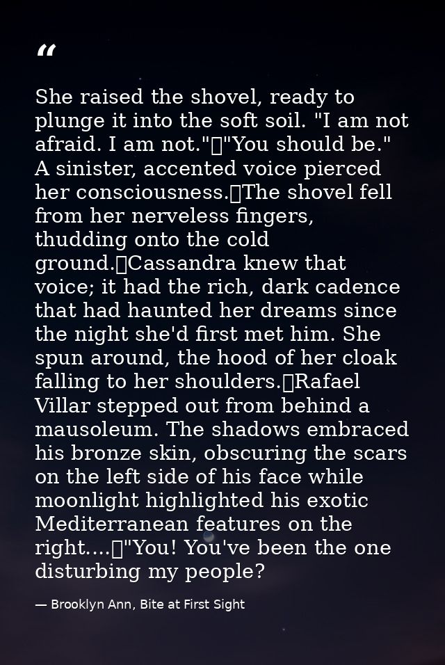 She raised the shovel, ready to plunge it into the soft soil. "I am not afraid. I am not."	"You should be." A sinister,  — Brooklyn Ann, Bite at First Sight